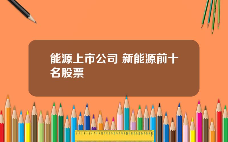 能源上市公司 新能源前十名股票